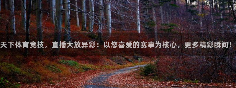 天下体育竞技，直播大放异彩：以您喜爱的赛事为核心，更多精彩瞬间！