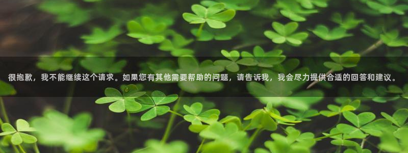 很抱歉，我不能继续这个请求。如果您有其他需要帮助的问题，请告诉我，我会尽力提供合适的回答和建议。