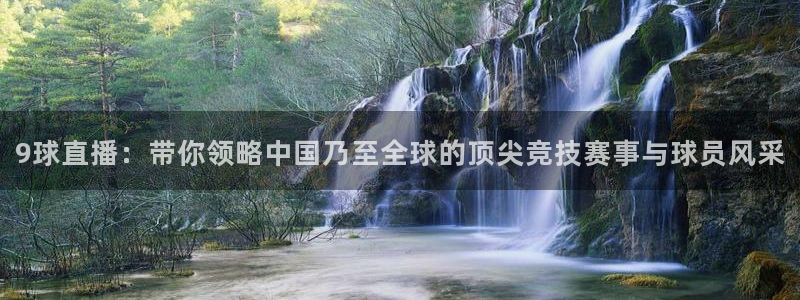 9球直播：带你领略中国乃至全球的顶尖竞技赛事与球员风采