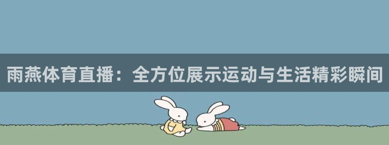 雨燕体育直播：全方位展示运动与生活精彩瞬间
