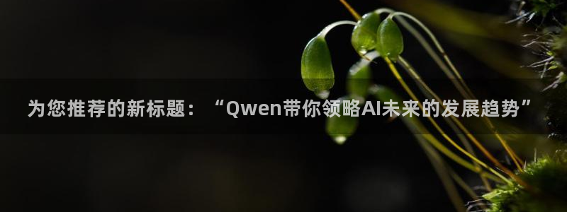 为您推荐的新标题：“Qwen带你领略AI未来的发展趋势”