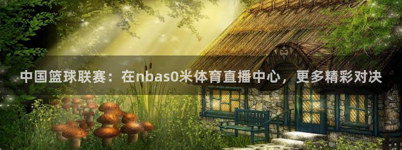 中国篮球联赛：在nbas0米体育直播中心，更多精彩对决