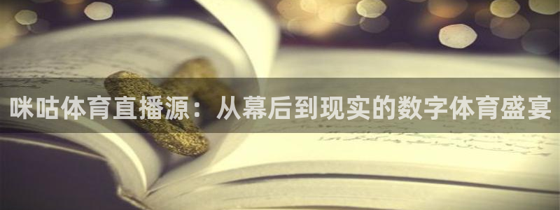 咪咕体育直播源：从幕后到现实的数字体育盛宴