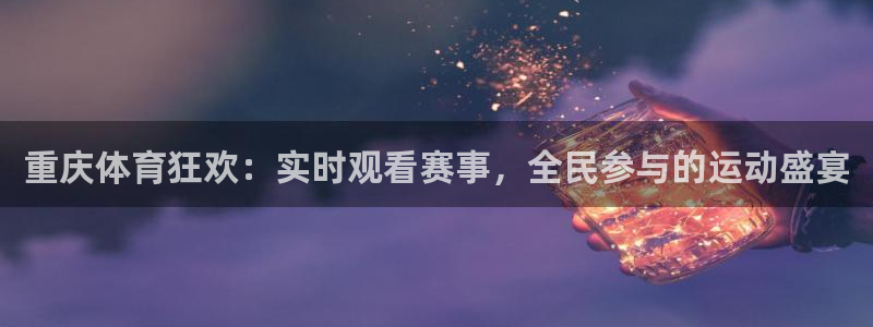 重庆体育狂欢：实时观看赛事，全民参与的运动盛宴