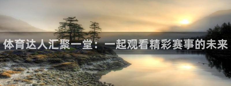 体育达人汇聚一堂：一起观看精彩赛事的未来
