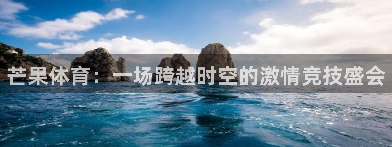 芒果体育：一场跨越时空的激情竞技盛会