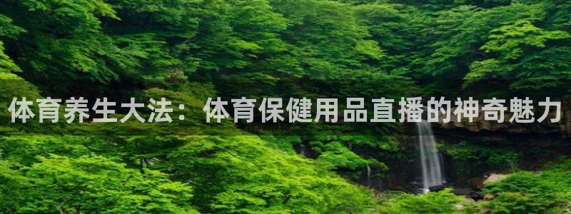 体育养生大法：体育保健用品直播的神奇魅力