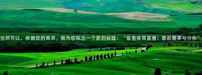 当然可以。根据您的需求，我为您拟出一个新的标题：“鲨鱼体育直播：最新赛事与分析”