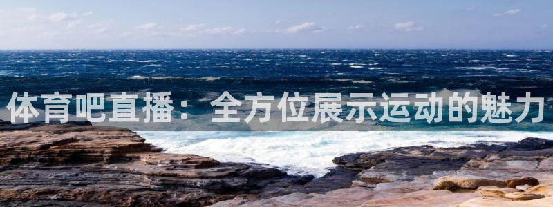 体育吧直播：全方位展示运动的魅力