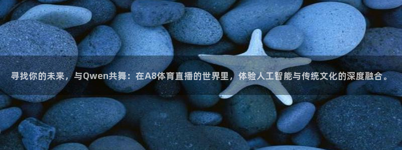 寻找你的未来，与Qwen共舞：在A8体育直播的世界里，体验人工智能与传统文化的深度融合。