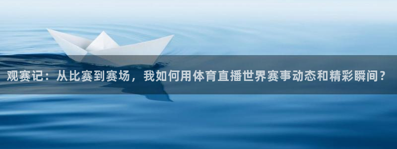 观赛记：从比赛到赛场，我如何用体育直播世界赛事动态和精彩瞬间？