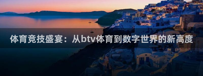 体育竞技盛宴：从btv体育到数字世界的新高度